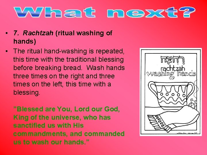  • 7. Rachtzah (ritual washing of hands) • The ritual hand-washing is repeated,