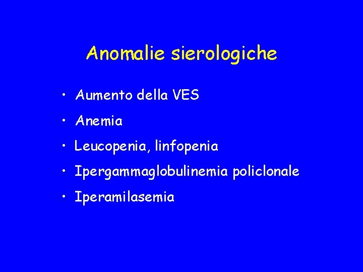Anomalie sierologiche • Aumento della VES • Anemia • Leucopenia, linfopenia • Ipergammaglobulinemia policlonale