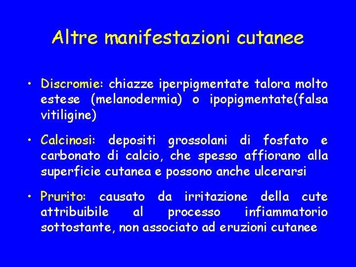 Altre manifestazioni cutanee • Discromie: chiazze iperpigmentate talora molto estese (melanodermia) o ipopigmentate(falsa vitiligine)