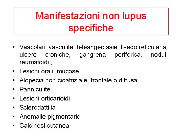 Manifestazioni non lupus specifiche • Vascolari: vasculite, teleangectasie, livedo reticularis, ulcere croniche, gangrena periferica,