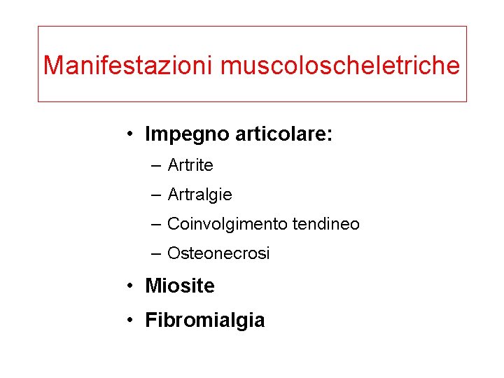 Manifestazioni muscoloscheletriche • Impegno articolare: – Artrite – Artralgie – Coinvolgimento tendineo – Osteonecrosi