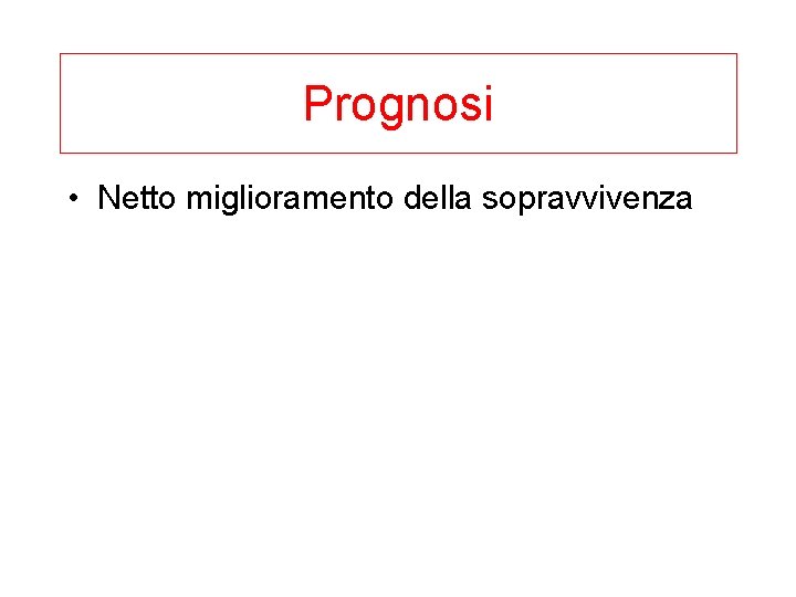 Prognosi • Netto miglioramento della sopravvivenza 