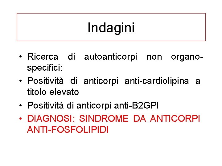 Indagini • Ricerca di autoanticorpi non organospecifici: • Positività di anticorpi anti-cardiolipina a titolo