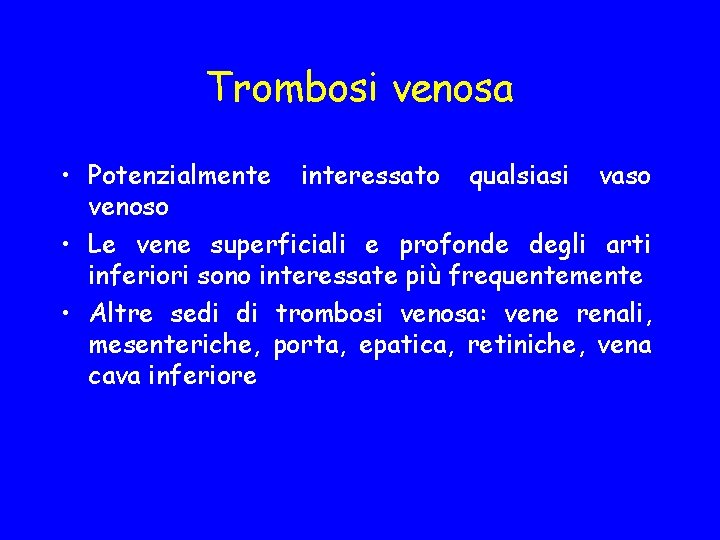 Trombosi venosa • Potenzialmente interessato qualsiasi vaso venoso • Le vene superficiali e profonde