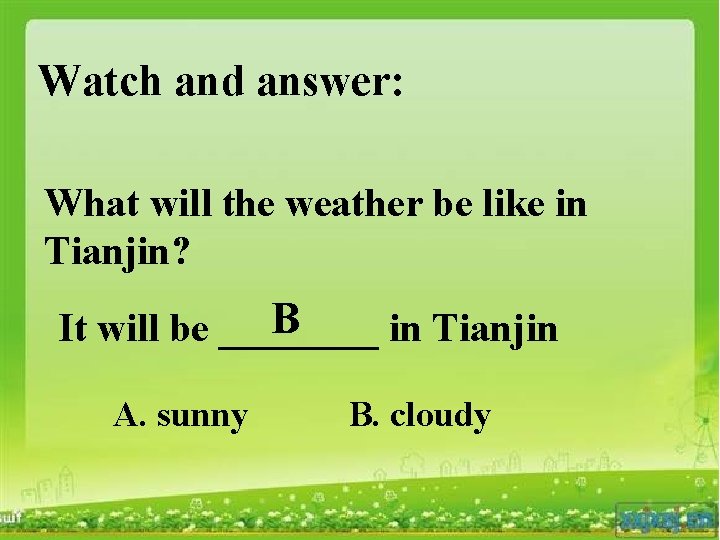 Watch and answer: What will the weather be like in Tianjin? B It will