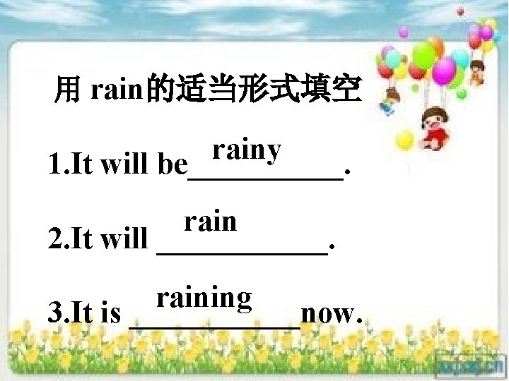 用 rain的适当形式填空 rainy 1. It will be_____. rain 2. It will ______. raining 3.