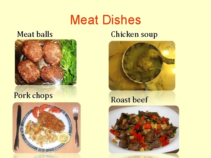Meat Dishes Meat balls Pork chops Chicken soup Roast beef 