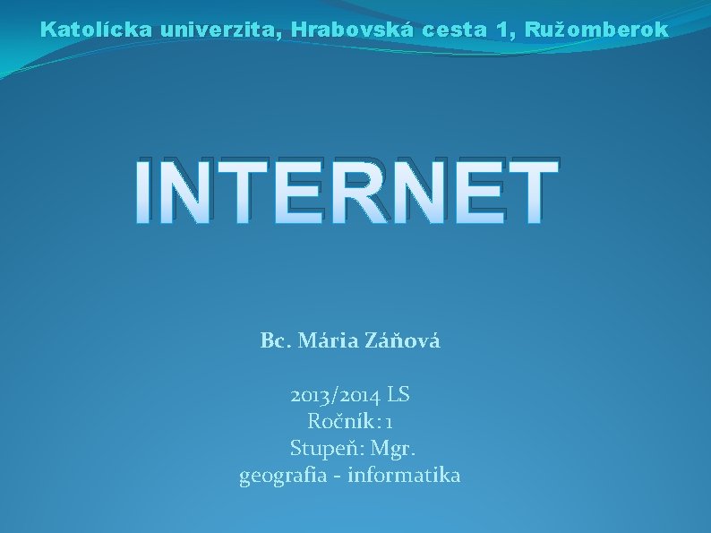 Katolícka univerzita, Hrabovská cesta 1, Ružomberok INTERNET Bc. Mária Záňová 2013/2014 LS Ročník: 1