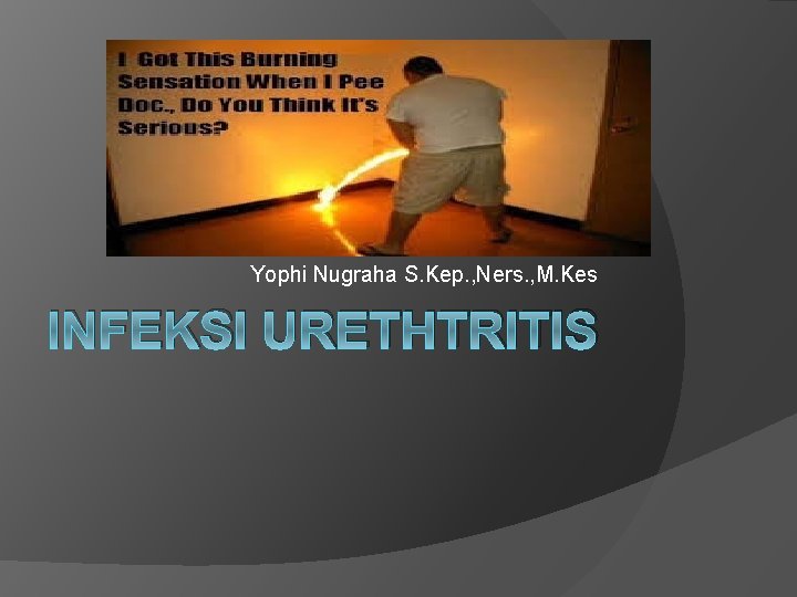 Yophi Nugraha S. Kep. , Ners. , M. Kes INFEKSI URETHTRITIS Yophi Nugraha S. Kep. , Ners. , M. Kes INFEKSI URETHTRITIS