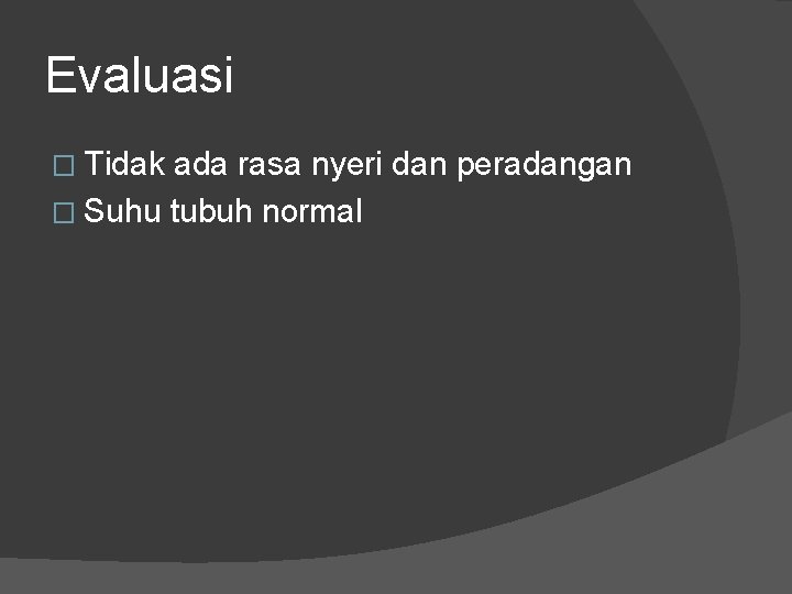 Evaluasi � Tidak ada rasa nyeri dan peradangan � Suhu tubuh normal Evaluasi � Tidak ada rasa nyeri dan peradangan � Suhu tubuh normal