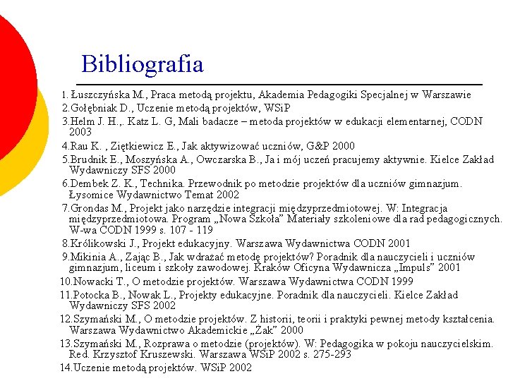 Bibliografia 1. Łuszczyńska M. , Praca metodą projektu, Akademia Pedagogiki Specjalnej w Warszawie 2.