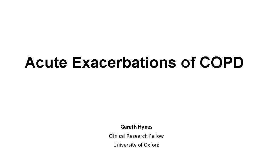 Acute Exacerbations of COPD Gareth Hynes Clinical Research Fellow University of Oxford 