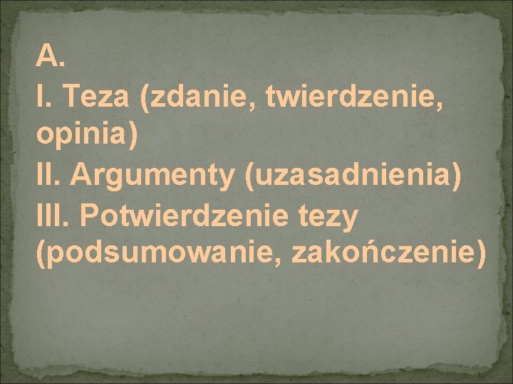 A. I. Teza (zdanie, twierdzenie, opinia) II. Argumenty (uzasadnienia) III. Potwierdzenie tezy (podsumowanie, zakończenie)