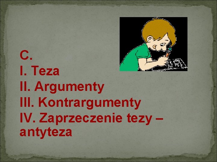 C. I. Teza II. Argumenty III. Kontrargumenty IV. Zaprzeczenie tezy – antyteza 