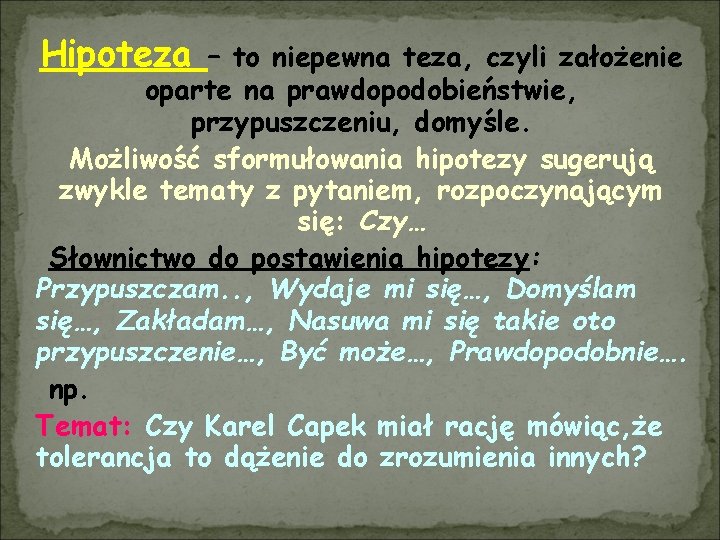 Hipoteza – to niepewna teza, czyli założenie oparte na prawdopodobieństwie, przypuszczeniu, domyśle. Możliwość sformułowania