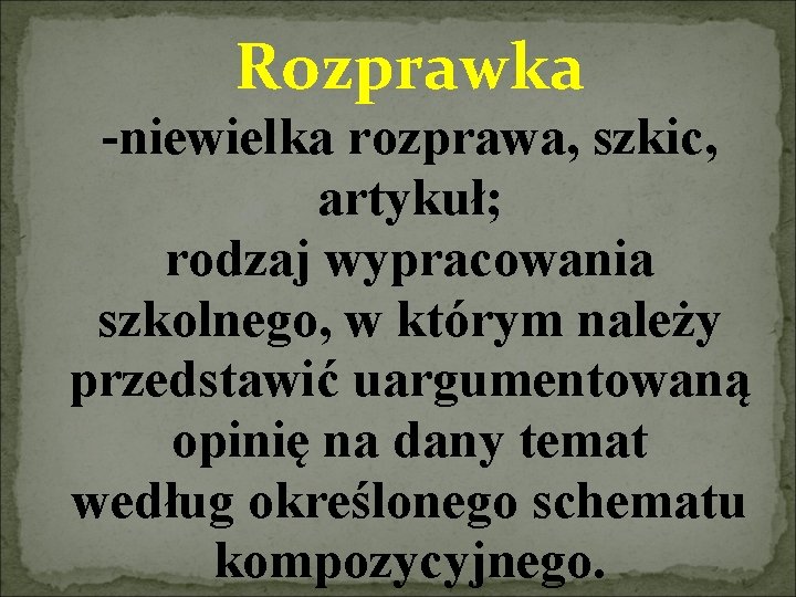 Rozprawka -niewielka rozprawa, szkic, artykuł; rodzaj wypracowania szkolnego, w którym należy przedstawić uargumentowaną opinię