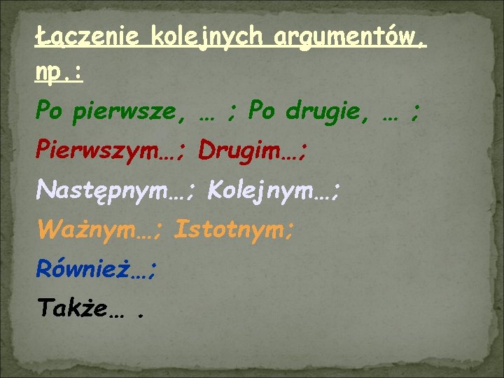 Łączenie kolejnych argumentów, np. : Po pierwsze, … ; Po drugie, … ; Pierwszym…;