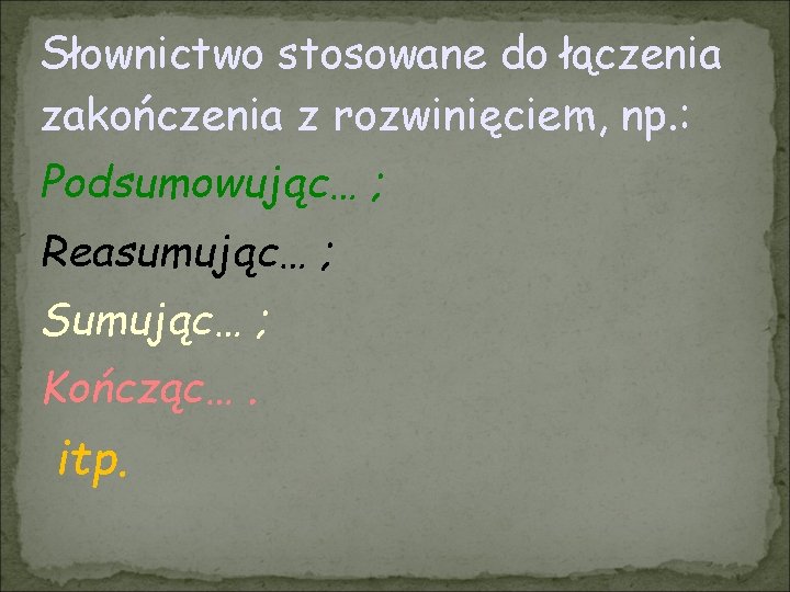 Słownictwo stosowane do łączenia zakończenia z rozwinięciem, np. : Podsumowując… ; Reasumując… ; Sumując…