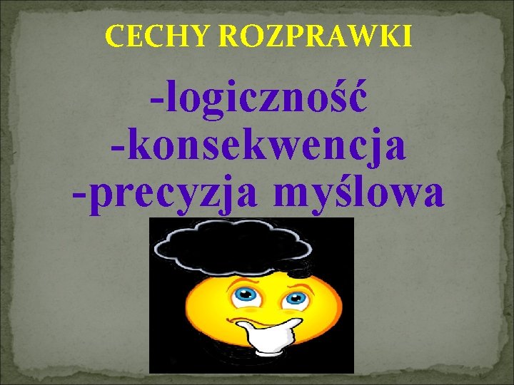 CECHY ROZPRAWKI -logiczność -konsekwencja -precyzja myślowa 