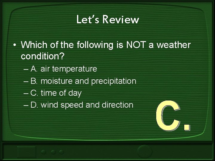 Let’s Review • Which of the following is NOT a weather condition? – A.