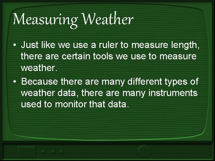 Measuring Weather • Just like we use a ruler to measure length, there are