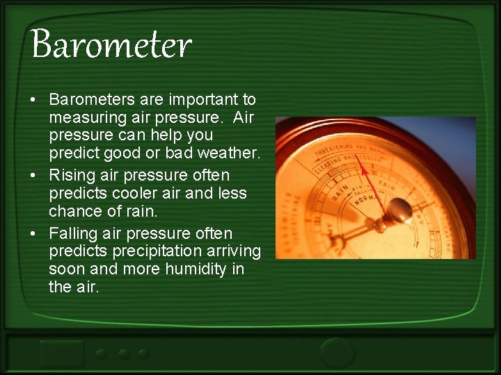 Barometer • Barometers are important to measuring air pressure. Air pressure can help you