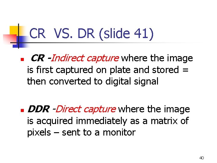 CR VS. DR (slide 41) n CR -Indirect capture where the image is first