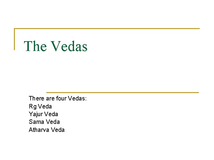 The Vedas There are four Vedas: Rg Veda Yajur Veda Sama Veda Atharva Veda