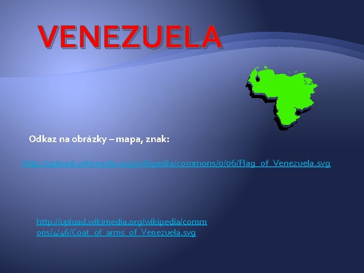 VENEZUELA Odkaz na obrázky – mapa, znak: http: //upload. wikimedia. org/wikipedia/commons/0/06/Flag_of_Venezuela. svg http: //upload. VENEZUELA Odkaz na obrázky – mapa, znak: http: //upload. wikimedia. org/wikipedia/commons/0/06/Flag_of_Venezuela. svg http: //upload.