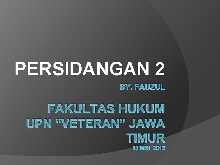 PERSIDANGAN 2 BY. FAUZUL FAKULTAS HUKUM UPN “VETERAN” JAWA TIMUR 13 MEI 2013 