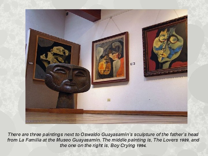 There are three paintings next to Oswaldo Guayasamín’s sculpture of the father’s head from