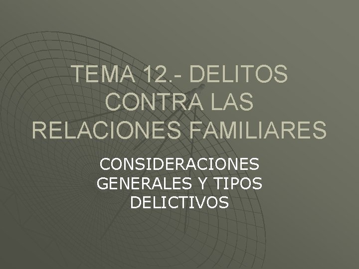 TEMA 12. - DELITOS CONTRA LAS RELACIONES FAMILIARES CONSIDERACIONES GENERALES Y TIPOS DELICTIVOS 