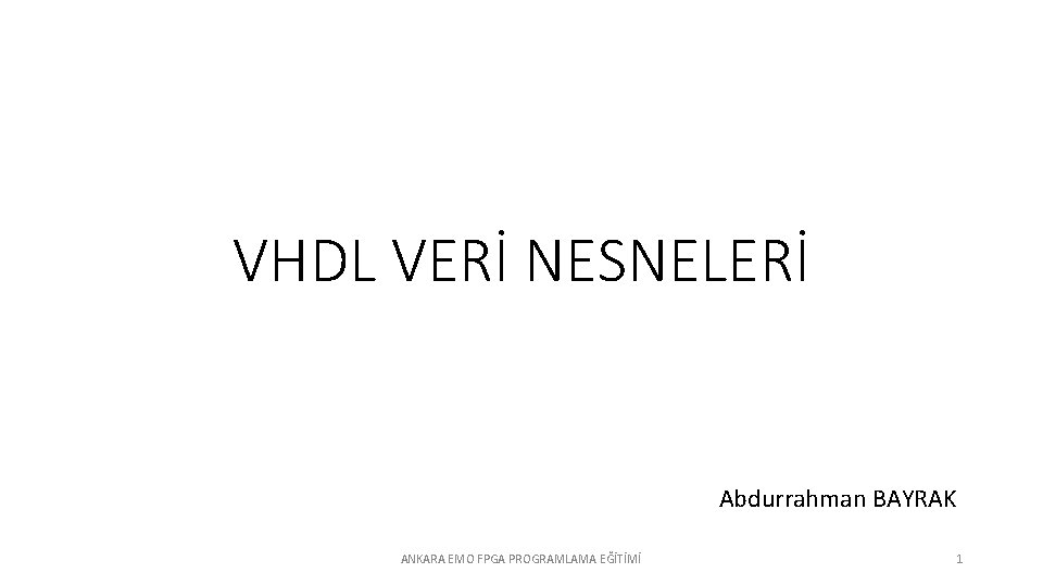 VHDL VERİ NESNELERİ Abdurrahman BAYRAK ANKARA EMO FPGA PROGRAMLAMA EĞİTİMİ 1 