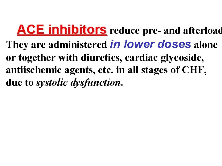 ACE inhibitors reduce pre- and afterload They are administered in lower doses alone or