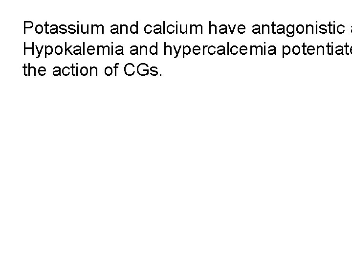 Potassium and calcium have antagonistic a Hypokalemia and hypercalcemia potentiate the action of CGs.