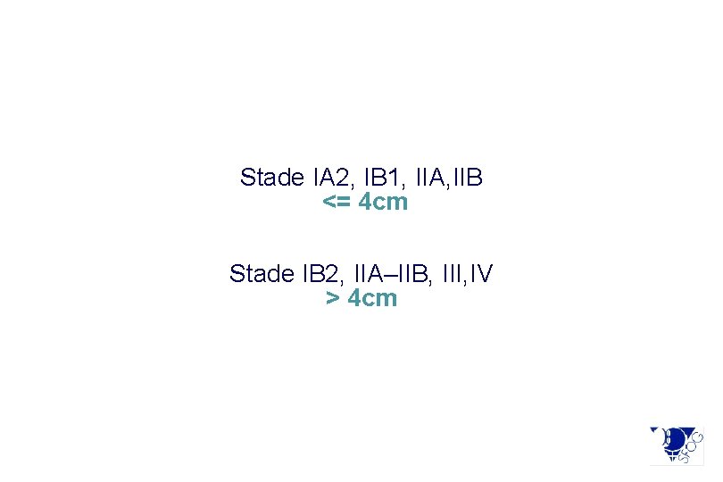 Stade IA 2, IB 1, IIA, IIB <= 4 cm Stade IB 2, IIA–IIB,