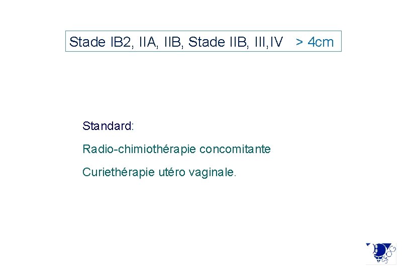 Stade IB 2, IIA, IIB, Stade IIB, III, IV > 4 cm Standard: Radio-chimiothérapie