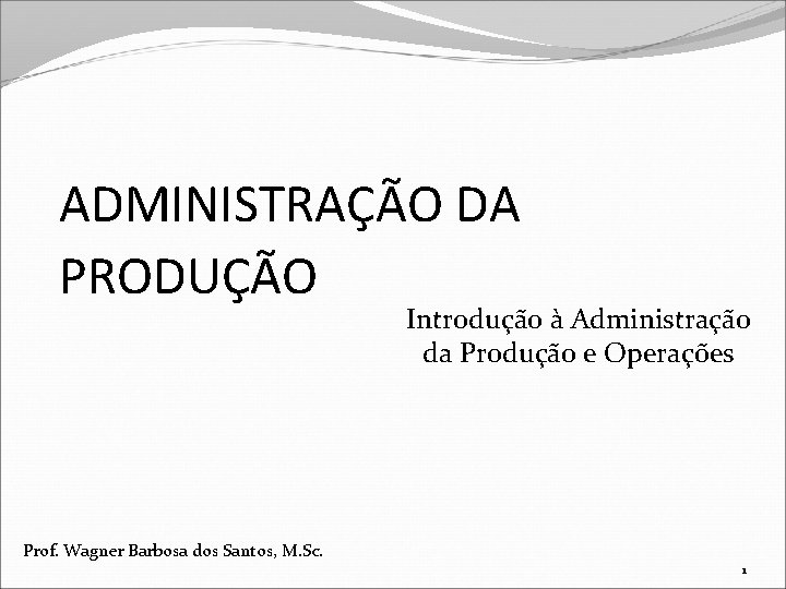 ADMINISTRAÇÃO DA PRODUÇÃO Introdução à Administração da Produção e Operações Prof. Wagner Barbosa dos