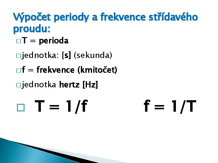 Výpočet periody a frekvence střídavého proudu: �T = perioda � jednotka: �f = frekvence