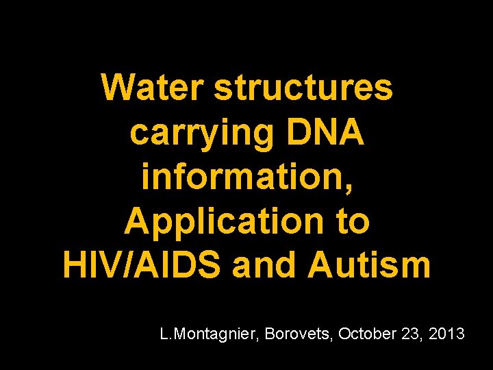 Water structures carrying DNA information, Application to HIV/AIDS and Autism L. Montagnier, Borovets, October