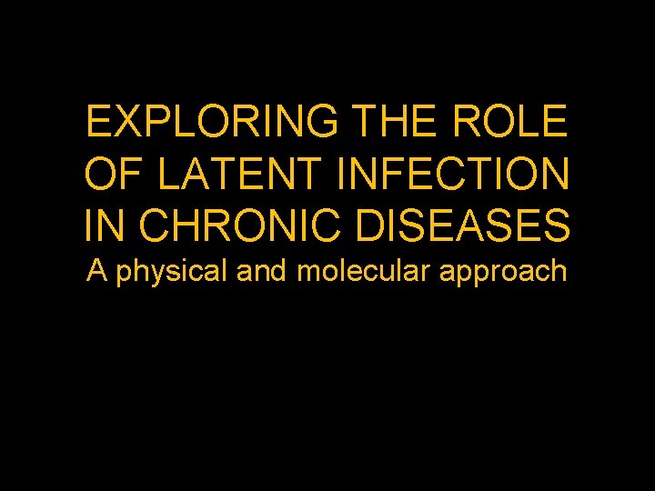 EXPLORING THE ROLE OF LATENT INFECTION IN CHRONIC DISEASES A physical and molecular approach