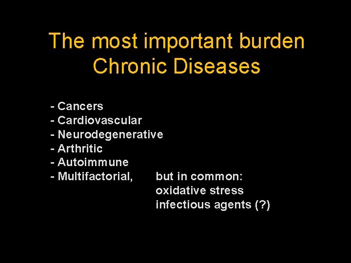The most important burden Chronic Diseases - Cancers - Cardiovascular - Neurodegenerative - Arthritic