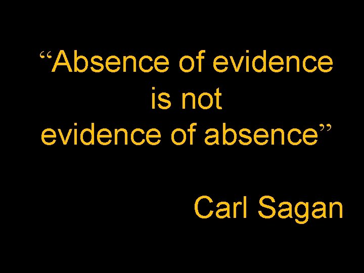 “Absence of evidence is not evidence of absence” Carl Sagan 
