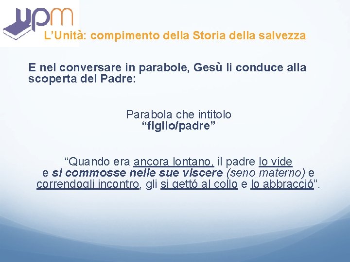 L’Unità: compimento della Storia della salvezza E nel conversare in parabole, Gesù li conduce L’Unità: compimento della Storia della salvezza E nel conversare in parabole, Gesù li conduce