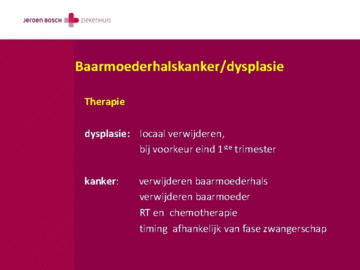 Baarmoederhalskanker/dysplasie Therapie dysplasie: locaal verwijderen, bij voorkeur eind 1 ste trimester kanker: verwijderen baarmoederhals