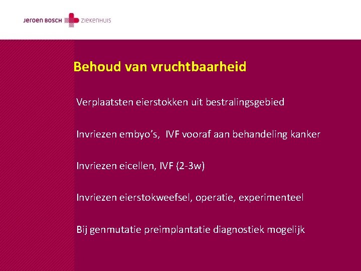 Behoud van vruchtbaarheid Verplaatsten eierstokken uit bestralingsgebied Invriezen embyo’s, IVF vooraf aan behandeling kanker