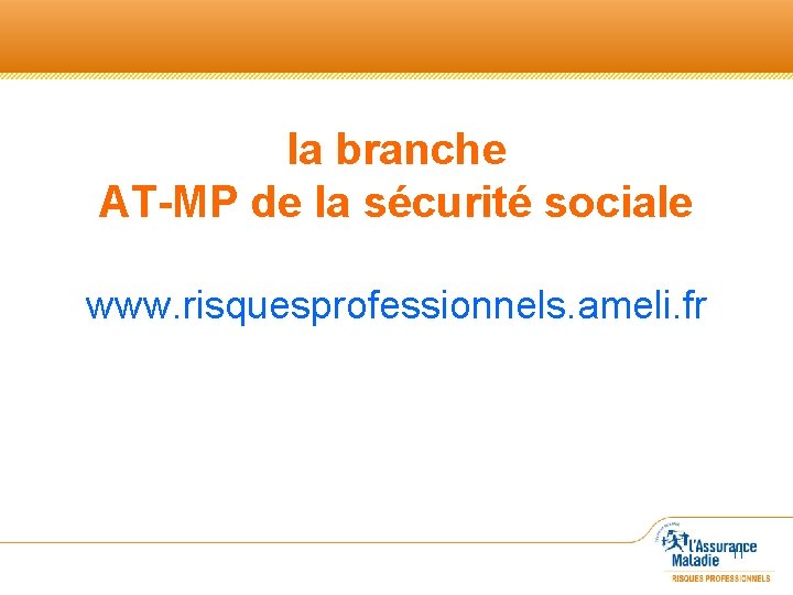 la branche AT-MP de la sécurité sociale www. risquesprofessionnels. ameli. fr 11 