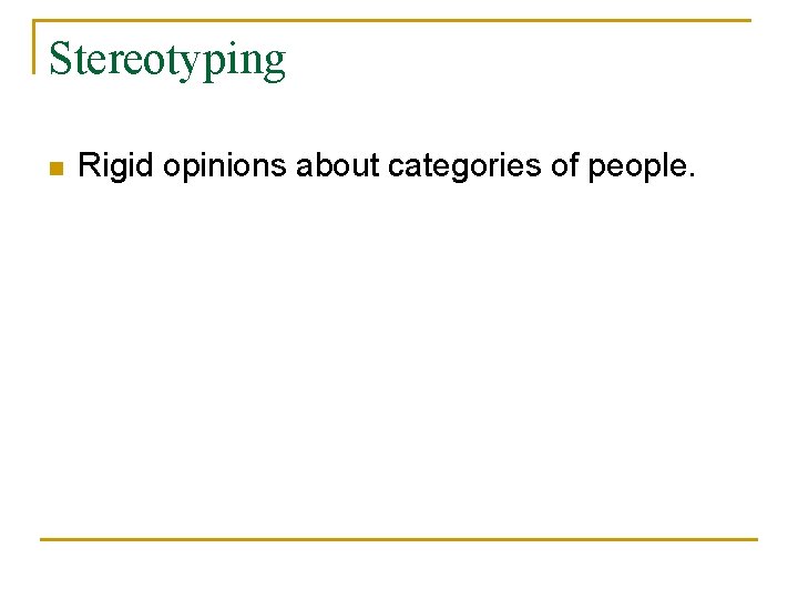 Stereotyping n Rigid opinions about categories of people. 