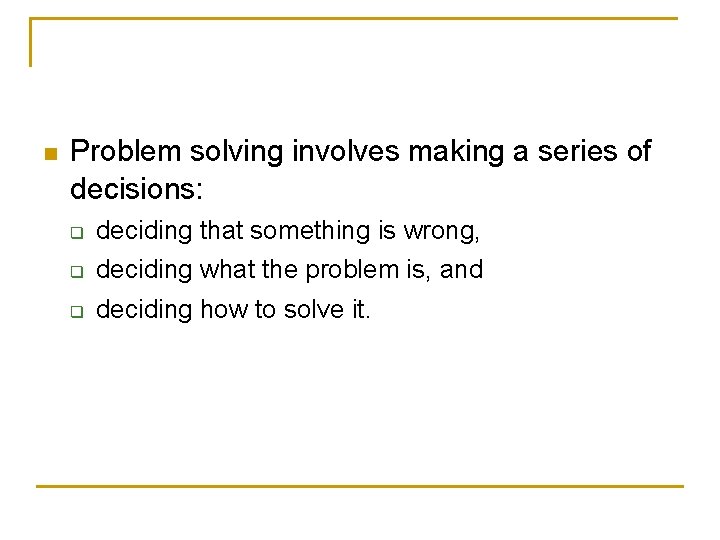 n Problem solving involves making a series of decisions: q deciding that something is