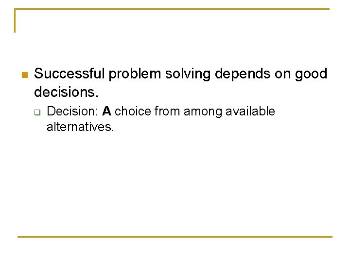 n Successful problem solving depends on good decisions. q Decision: A choice from among